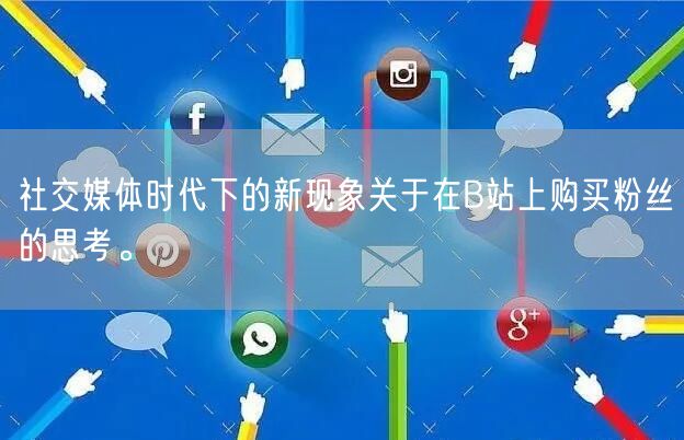 社交媒体时代下的新现象关于在B站上购买粉丝的思考。