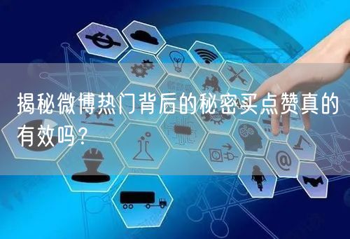 揭秘微博热门背后的秘密买点赞真的有效吗？