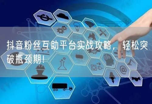 抖音粉丝互助平台实战攻略，轻松突破瓶颈期！