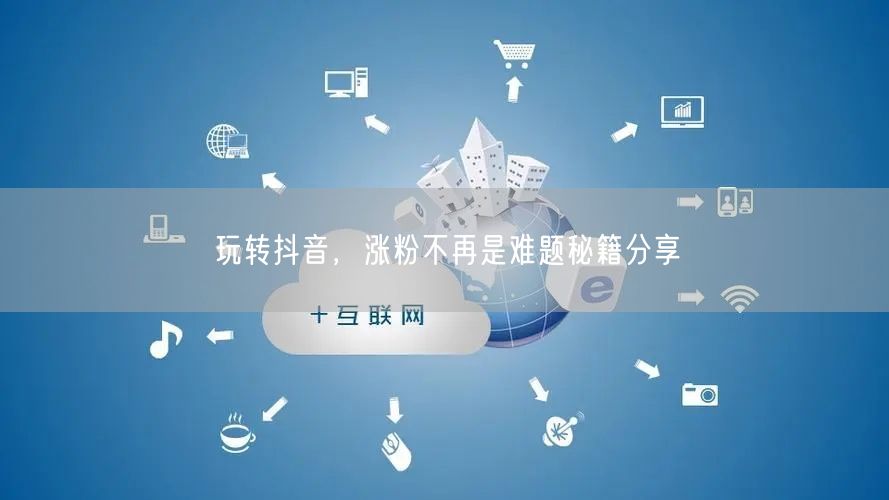 玩转抖音，涨粉不再是难题秘籍分享