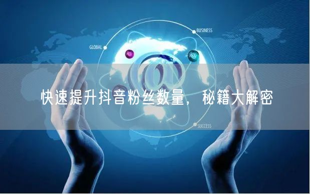 快速提升抖音粉丝数量，秘籍大解密