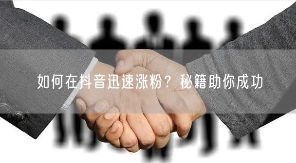 如何在抖音迅速涨粉？秘籍助你成功