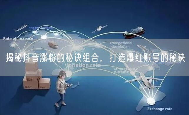 揭秘抖音涨粉的秘诀组合，打造爆红账号的秘诀