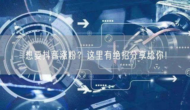 想要抖音涨粉？这里有绝招分享给你！