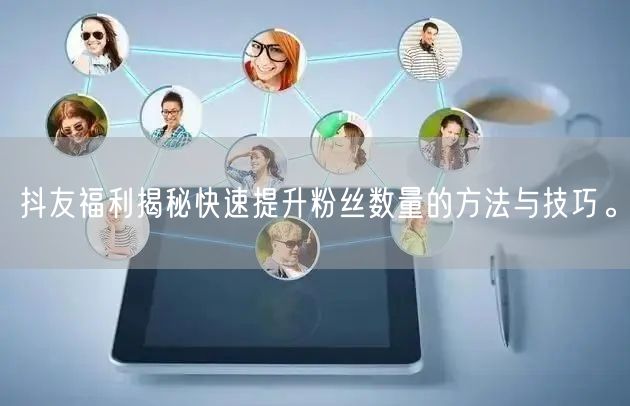 抖友福利揭秘快速提升粉丝数量的方法与技巧。