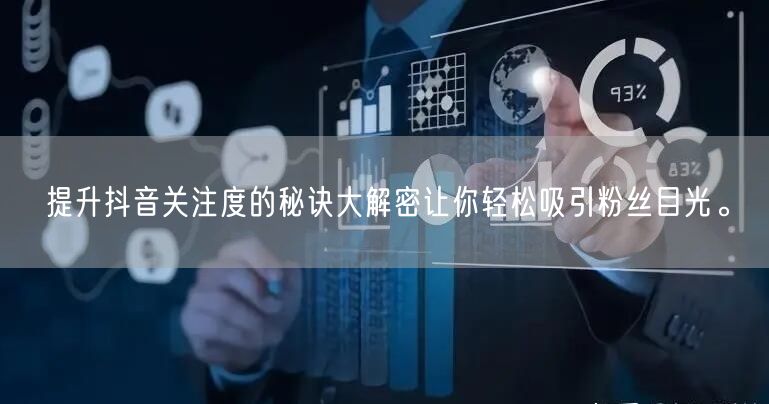 提升抖音关注度的秘诀大解密让你轻松吸引粉丝目光。