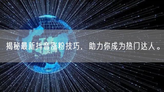 揭秘最新抖音涨粉技巧，助力你成为热门达人。
