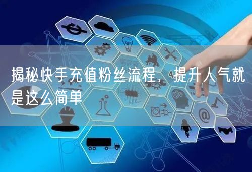 揭秘快手充值粉丝流程，提升人气就是这么简单