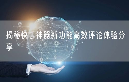 揭秘快手神器新功能高效评论体验分享