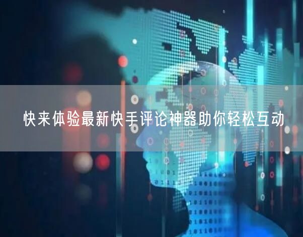 快来体验最新快手评论神器助你轻松互动
