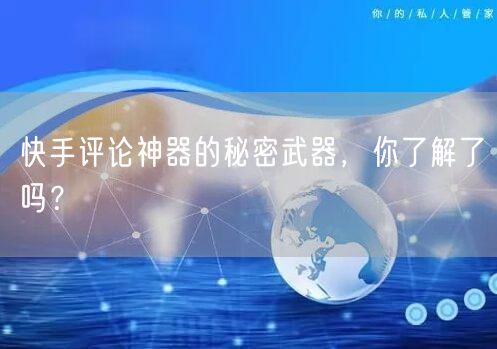 快手评论神器的秘密武器，你了解了吗？
