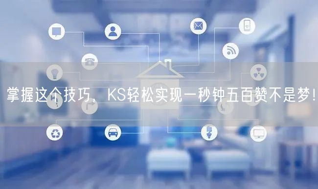 掌握这个技巧，KS轻松实现一秒钟五百赞不是梦！