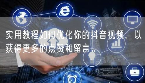 实用教程如何优化你的抖音视频，以获得更多的点赞和留言。