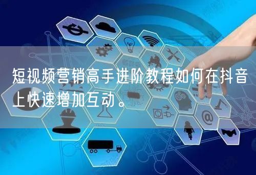 短视频营销高手进阶教程如何在抖音上快速增加互动。