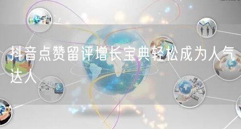 抖音点赞留评增长宝典轻松成为人气达人