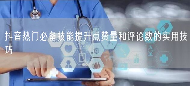 抖音热门必备技能提升点赞量和评论数的实用技巧