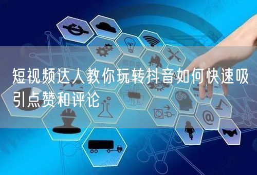 短视频达人教你玩转抖音如何快速吸引点赞和评论