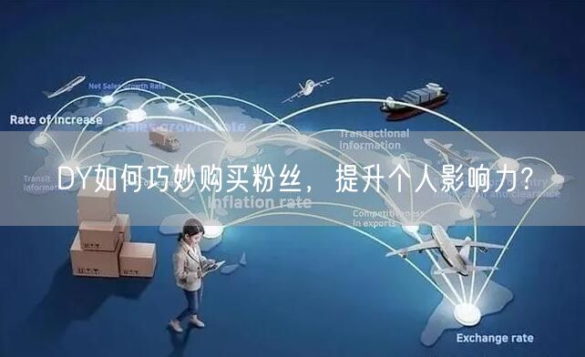 DY如何巧妙购买粉丝，提升个人影响力？