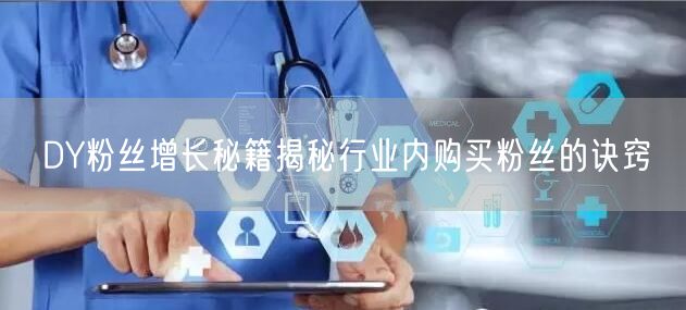DY粉丝增长秘籍揭秘行业内购买粉丝的诀窍