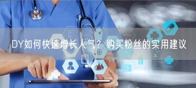 DY如何快速增长人气？购买粉丝的实用建议