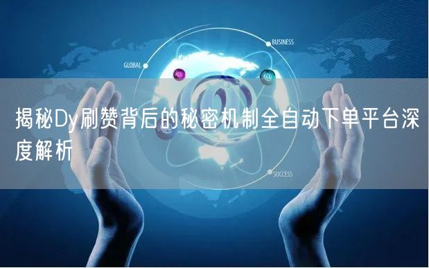 揭秘Dy刷赞背后的秘密机制全自动下单平台深度解析