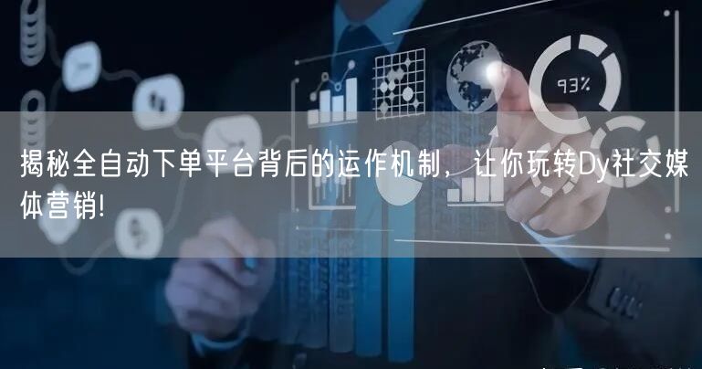 揭秘全自动下单平台背后的运作机制，让你玩转Dy社交媒体营销!