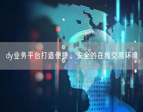 dy业务平台打造便捷、安全的在线交易环境