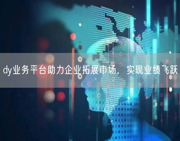 dy业务平台助力企业拓展市场，实现业绩飞跃