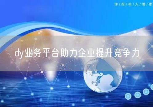 dy业务平台助力企业提升竞争力