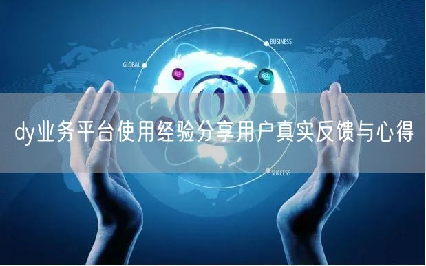 dy业务平台使用经验分享用户真实反馈与心得