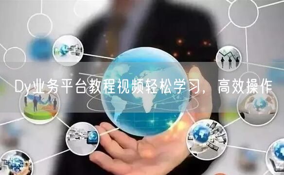 Dy业务平台教程视频轻松学习，高效操作