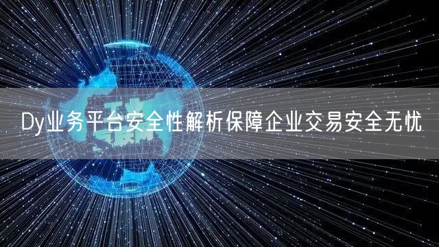 Dy业务平台安全性解析保障企业交易安全无忧