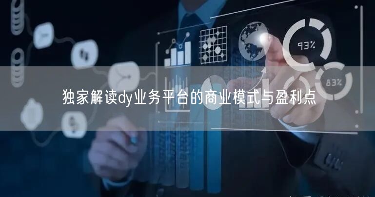 独家解读dy业务平台的商业模式与盈利点