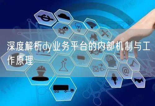 深度解析dy业务平台的内部机制与工作原理