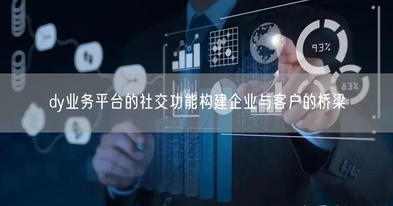 dy业务平台的社交功能构建企业与客户的桥梁