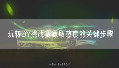 玩转DY挑战赛赢取热度的关键步骤