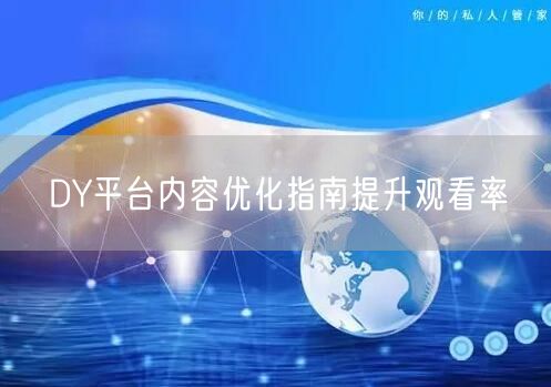 DY平台内容优化指南提升观看率