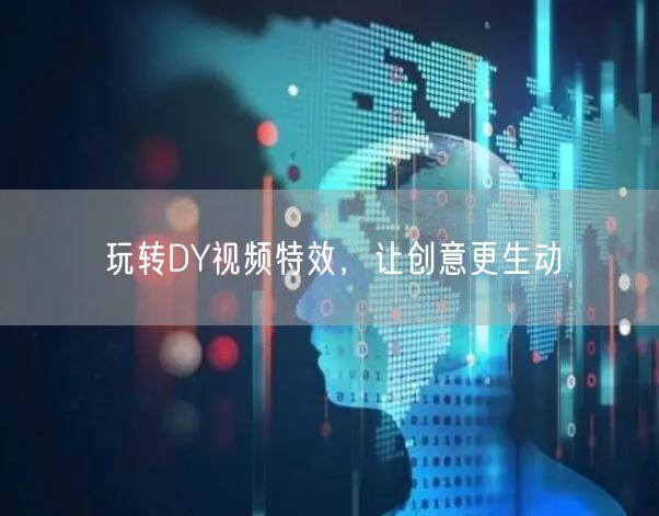 玩转DY视频特效，让创意更生动