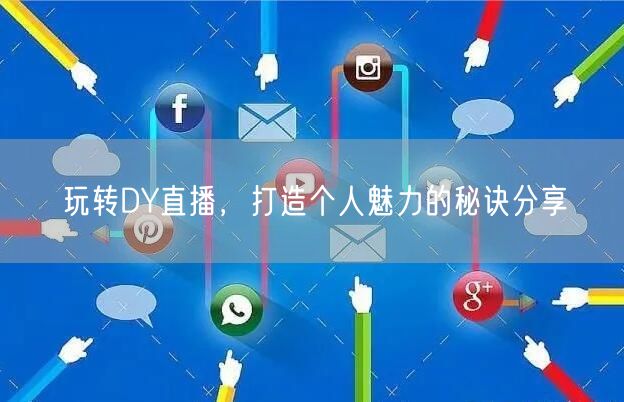 玩转DY直播，打造个人魅力的秘诀分享