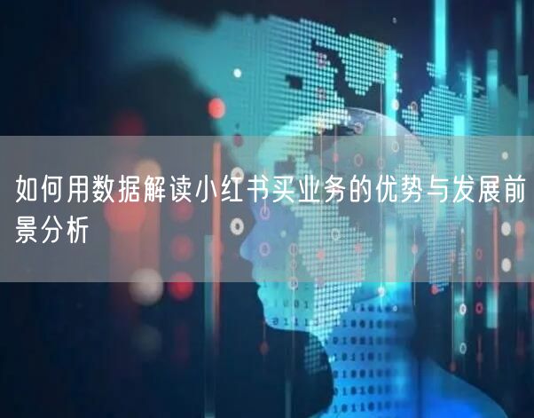 如何用数据解读小红书买业务的优势与发展前景分析