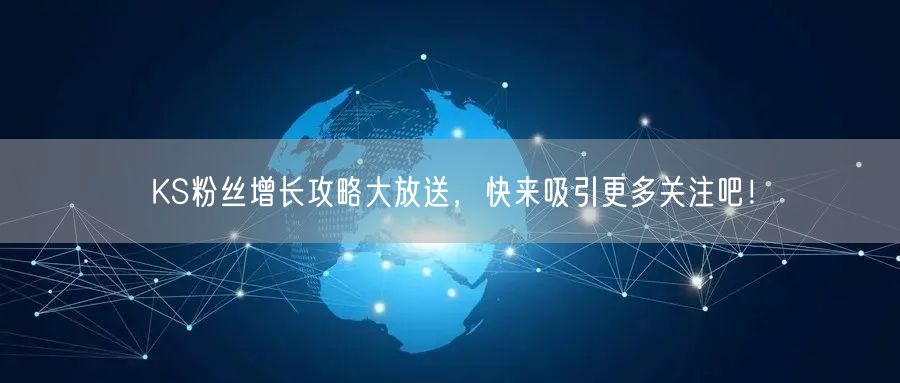 KS粉丝增长攻略大放送，快来吸引更多关注吧！