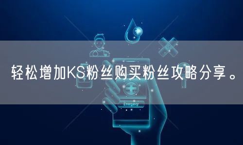 轻松增加KS粉丝购买粉丝攻略分享。