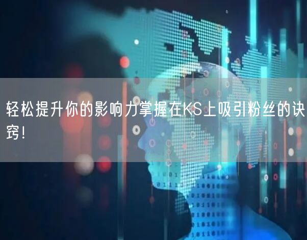 轻松提升你的影响力掌握在KS上吸引粉丝的诀窍！