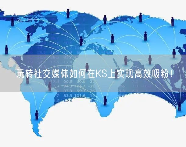 玩转社交媒体如何在KS上实现高效吸粉！