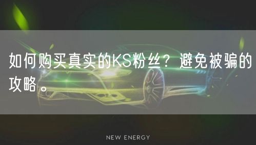 如何购买真实的KS粉丝？避免被骗的攻略。