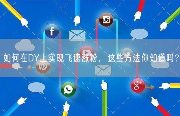 如何在DY上实现飞速涨粉，这些方法你知道吗？