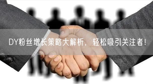 DY粉丝增长策略大解析，轻松吸引关注者！