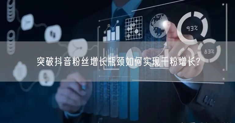 突破抖音粉丝增长瓶颈如何实现千粉增长?