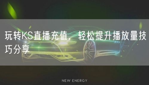 玩转KS直播充值，轻松提升播放量技巧分享
