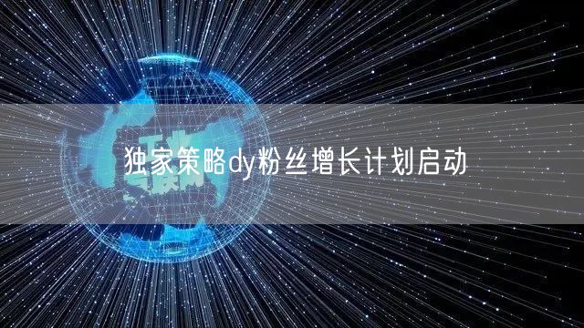 独家策略dy粉丝增长计划启动